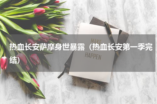 热血长安萨摩身世暴露（热血长安第一季完结）