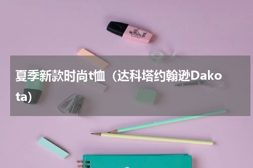 夏季新款时尚t恤（达科塔约翰逊Dakota）