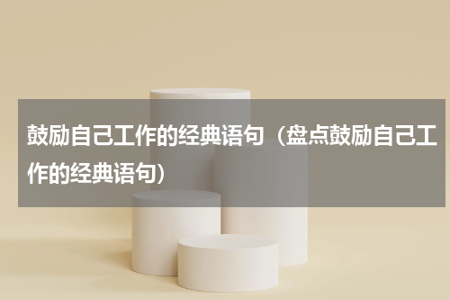 鼓励自己工作的经典语句（盘点鼓励自己工作的经典语句）