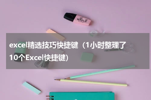 excel精选技巧快捷键（1小时整理了10个Excel快捷键）
