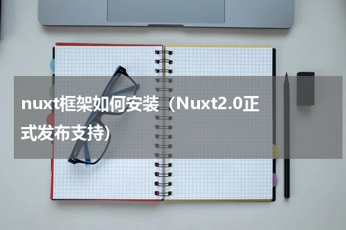 nuxt框架如何安装（Nuxt2.0正式发布支持）