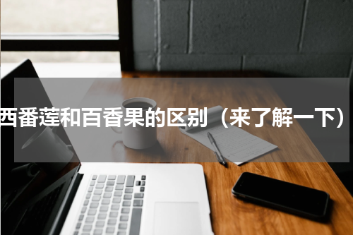 西番莲和百香果的区别（来了解一下）