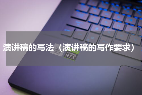 演讲稿的写法（演讲稿的写作要求）