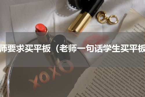 老师要求买平板（老师一句话学生买平板）