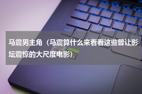 马震男主角（马震算什么来看看这些曾让影坛震惊的大尺度电影）