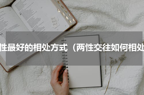 两性最好的相处方式（两性交往如何相处）