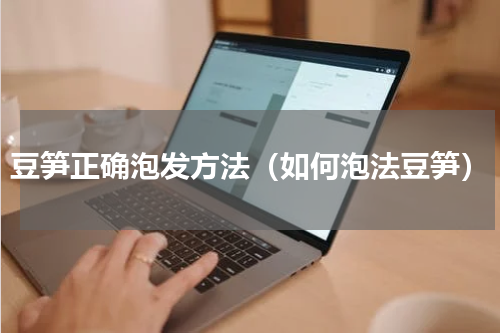 豆笋正确泡发方法（如何泡法豆笋）
