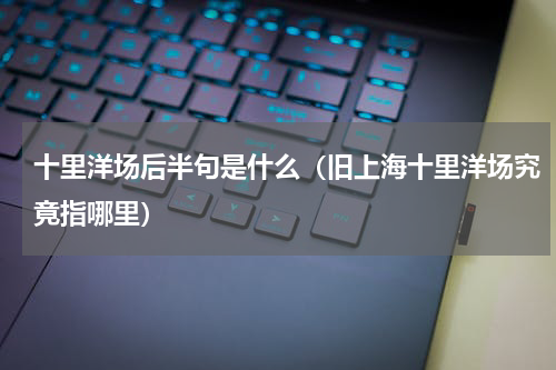 十里洋场后半句是什么（旧上海十里洋场究竟指哪里）