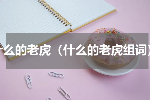 什么的老虎（什么的老虎组词）