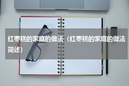 红枣糕的家庭的做法（红枣糕的家庭的做法简述）