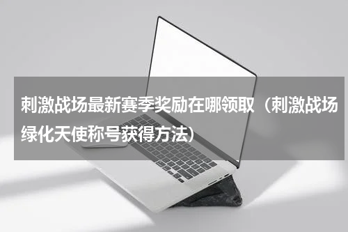刺激战场最新赛季奖励在哪领取（刺激战场绿化天使称号获得方法）