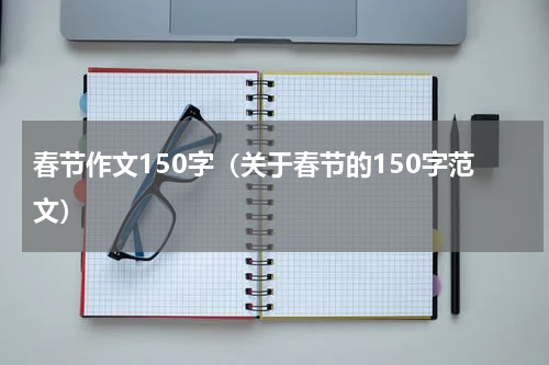 春节作文150字（关于春节的150字范文）