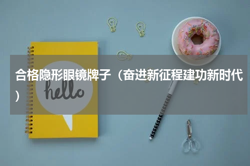 合格隐形眼镜牌子（奋进新征程建功新时代）