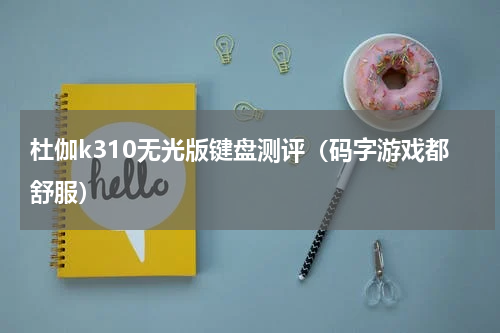 杜伽k310无光版键盘测评（码字游戏都舒服）