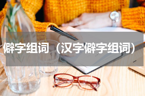 僻字组词（汉字僻字组词）