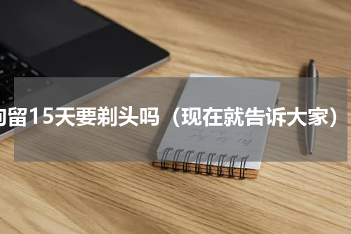 拘留15天要剃头吗（现在就告诉大家）