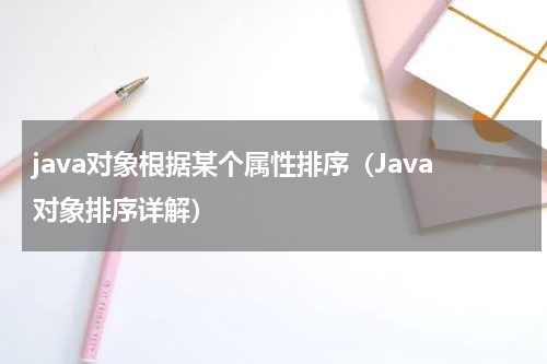 java对象根据某个属性排序（Java对象排序详解）