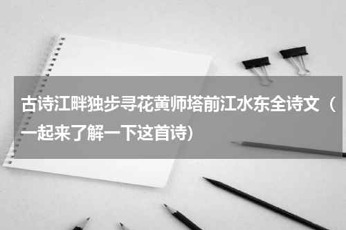 古诗江畔独步寻花黄师塔前江水东全诗文（一起来了解一下这首诗）