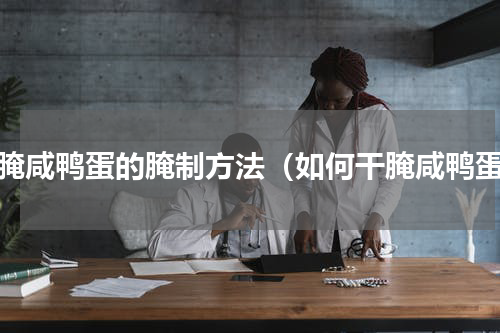 干腌咸鸭蛋的腌制方法（如何干腌咸鸭蛋）