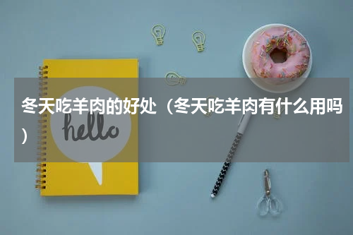 冬天吃羊肉的好处（冬天吃羊肉有什么用吗）