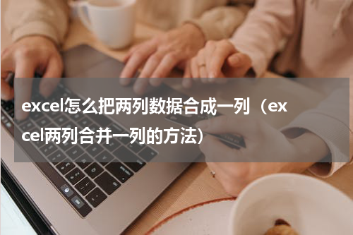 excel怎么把两列数据合成一列（excel两列合并一列的方法）