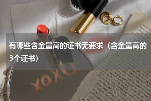 有哪些含金量高的证书无要求（含金量高的3个证书）