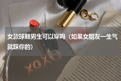 女款球鞋男生可以穿吗（如果女朋友一生气就踩你的）