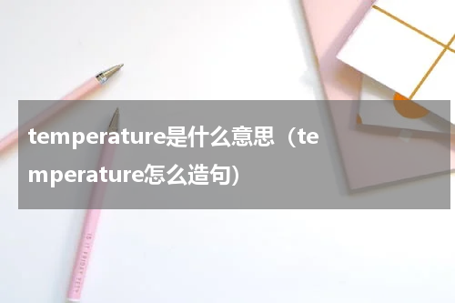 temperature是什么意思（temperature怎么造句）