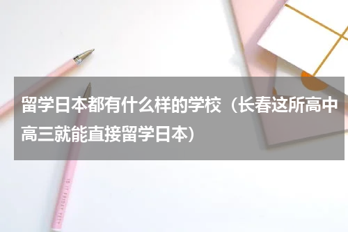 留学日本都有什么样的学校（长春这所高中高三就能直接留学日本）