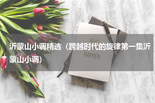 沂蒙山小调精选（跨越时代的旋律第一集沂蒙山小调）