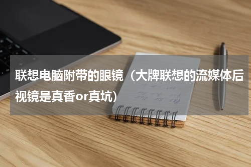 联想电脑附带的眼镜（大牌联想的流媒体后视镜是真香or真坑）