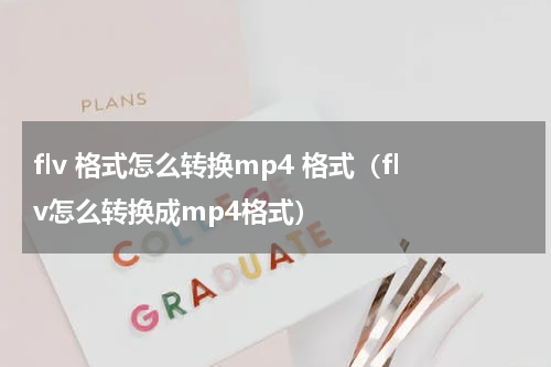 flv 格式怎么转换mp4 格式（flv怎么转换成mp4格式）