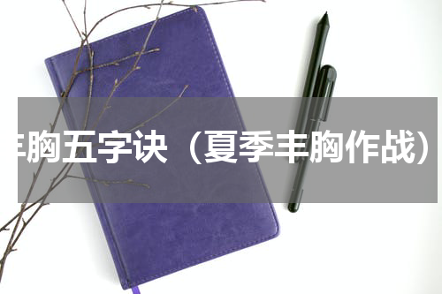 丰胸五字诀（夏季丰胸作战）