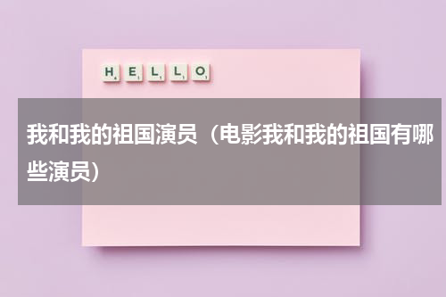 我和我的祖国演员（电影我和我的祖国有哪些演员）
