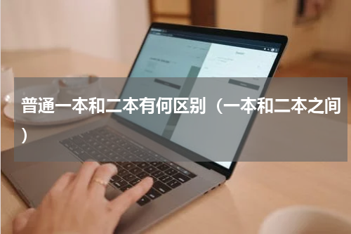 普通一本和二本有何区别（一本和二本之间）