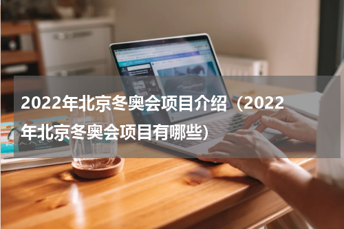 2022年北京冬奥会项目介绍（2022年北京冬奥会项目有哪些）