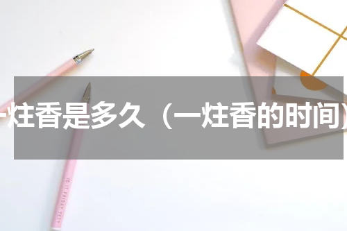 一炷香是多久（一炷香的时间）