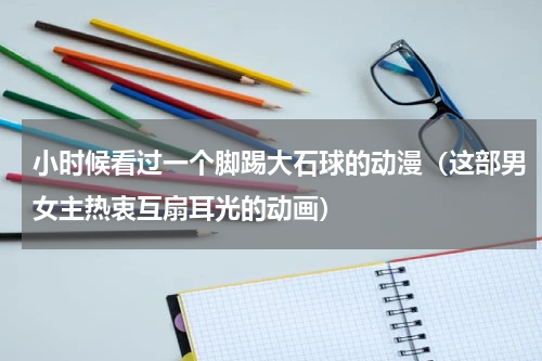 小时候看过一个脚踢大石球的动漫（这部男女主热衷互扇耳光的动画）