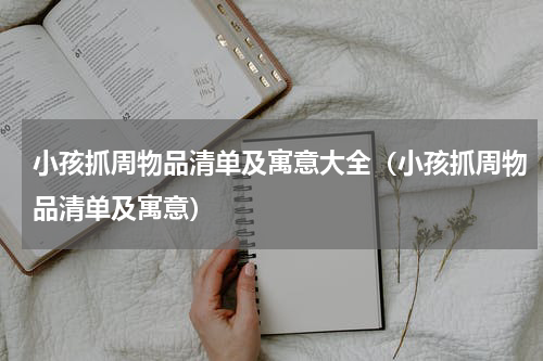 小孩抓周物品清单及寓意大全（小孩抓周物品清单及寓意）