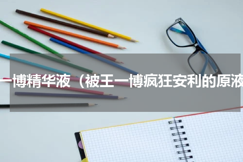 王一博精华液（被王一博疯狂安利的原液）