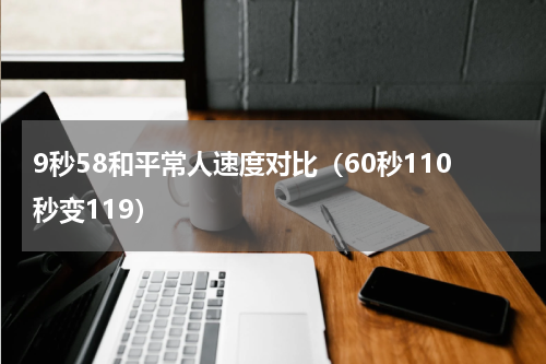 9秒58和平常人速度对比（60秒110秒变119）