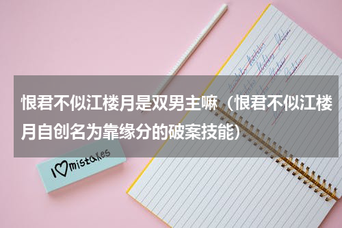 恨君不似江楼月是双男主嘛（恨君不似江楼月自创名为靠缘分的破案技能）