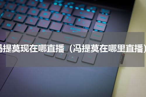 冯提莫现在哪直播（冯提莫在哪里直播）
