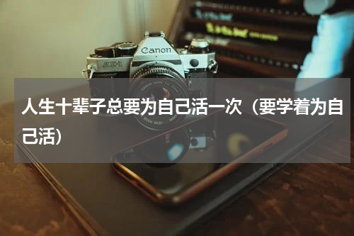 人生十辈子总要为自己活一次（要学着为自己活）