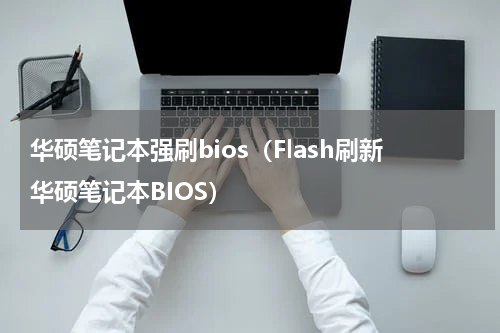 华硕笔记本强刷bios（Flash刷新华硕笔记本BIOS）
