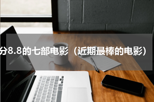 评分8.8的七部电影（近期最棒的电影）