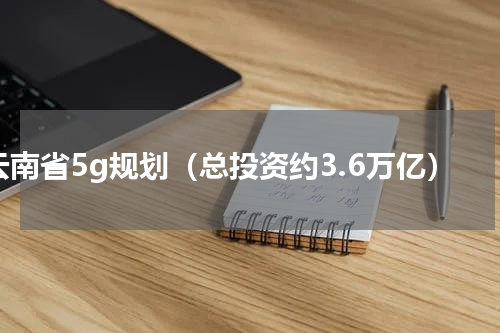 云南省5g规划（总投资约3.6万亿）