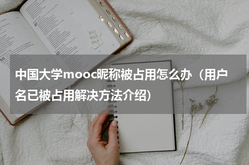 中国大学mooc昵称被占用怎么办（用户名已被占用解决方法介绍）