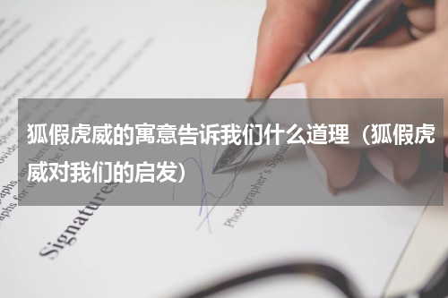 狐假虎威的寓意告诉我们什么道理（狐假虎威对我们的启发）