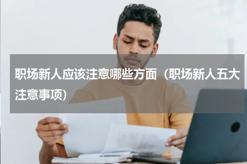 职场新人应该注意哪些方面（职场新人五大注意事项）